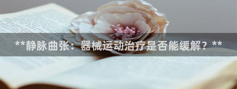尊龙凯时存款多久到账：**静脉曲张：器械运动治疗是否