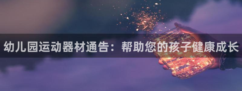 尊龙实业有限公司是正规还是仿：幼儿园运动器材通告：帮