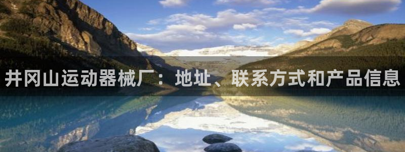 尊龙在线登录官网：井冈山运动器械厂：地址、联系方式和产品信息