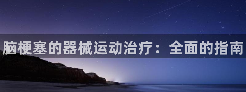 尊龙一人生就是博尊：脑梗塞的器械运动治疗：全面的指南