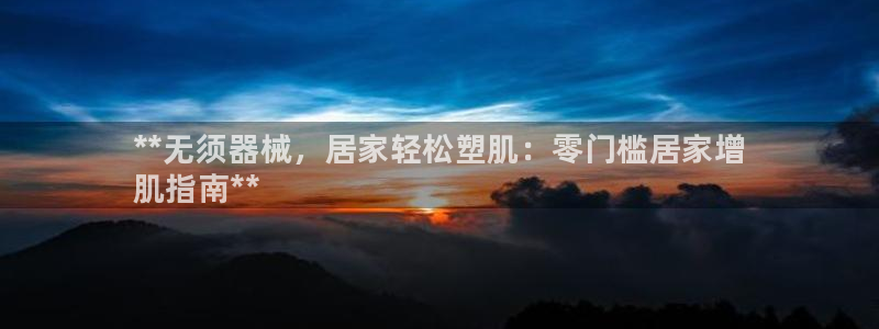 凯时kb88kb88：**无须器械，居家轻松塑肌：零