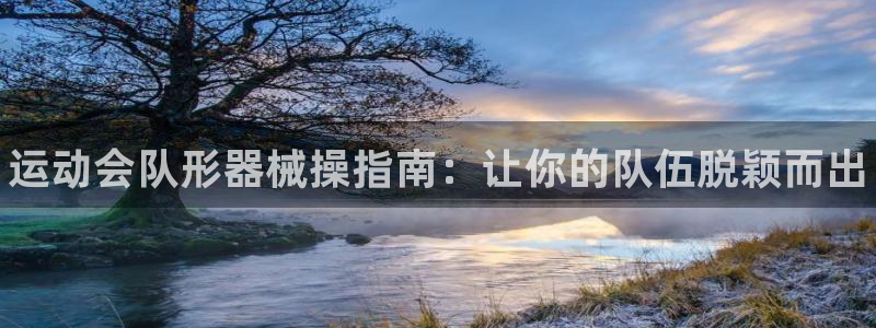 凯时国际娱乐官方网址：运动会队形器械操指南：让你的队