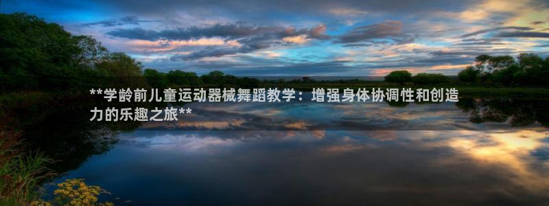 z6com尊龙凯时：**学龄前儿童运动器械舞蹈教学：